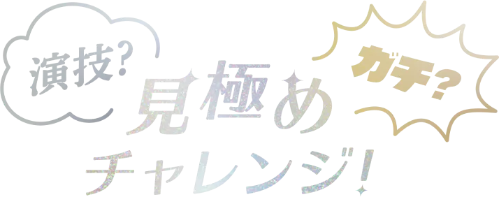 演技？ガチ？見極めチャレンジ！