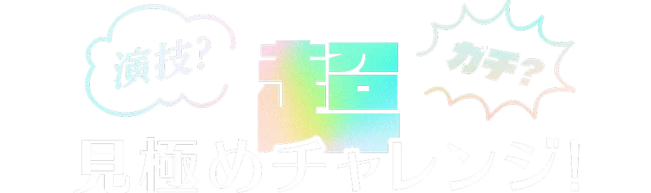 演技？ガチ？超見極めチャレンジ！
